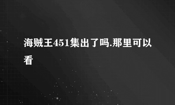 海贼王451集出了吗.那里可以看