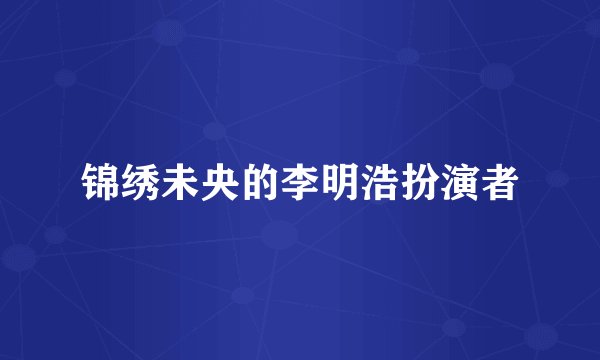 锦绣未央的李明浩扮演者