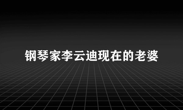 钢琴家李云迪现在的老婆