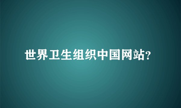 世界卫生组织中国网站？