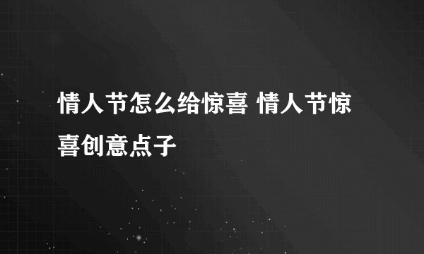 情人节怎么给惊喜 情人节惊喜创意点子