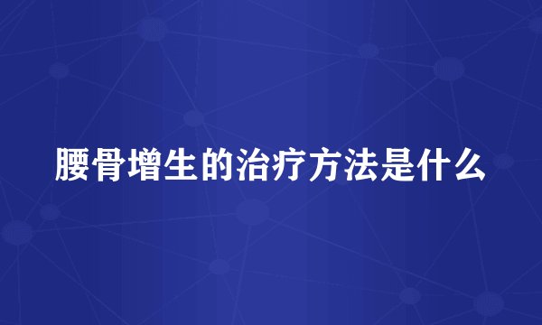 腰骨增生的治疗方法是什么
