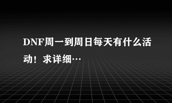 DNF周一到周日每天有什么活动！求详细…