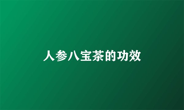 人参八宝茶的功效