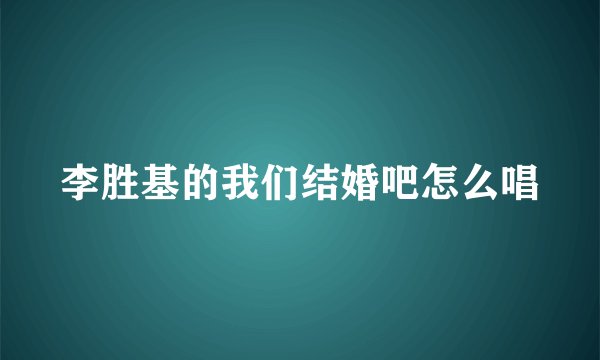 李胜基的我们结婚吧怎么唱