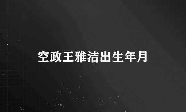 空政王雅洁出生年月