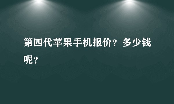 第四代苹果手机报价？多少钱呢？