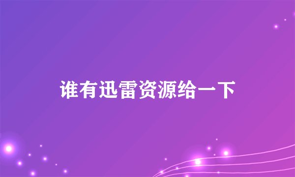 谁有迅雷资源给一下