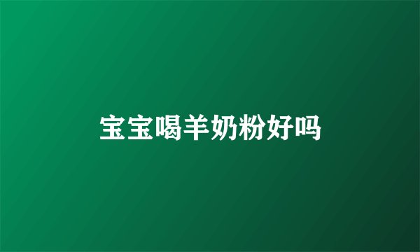 宝宝喝羊奶粉好吗
