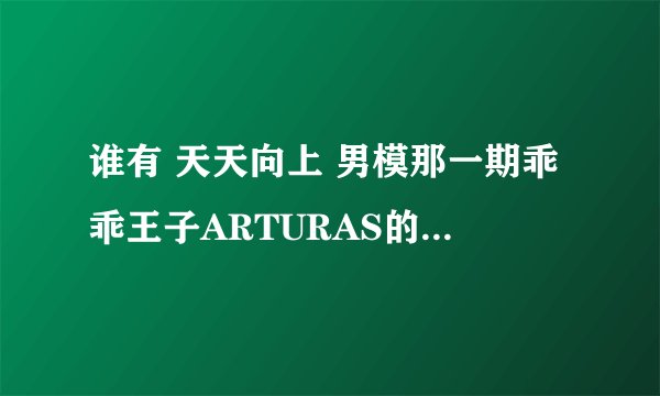 谁有 天天向上 男模那一期乖乖王子ARTURAS的具体资料啊