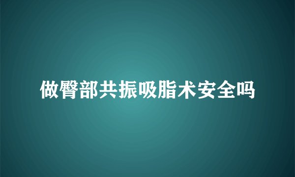 做臀部共振吸脂术安全吗