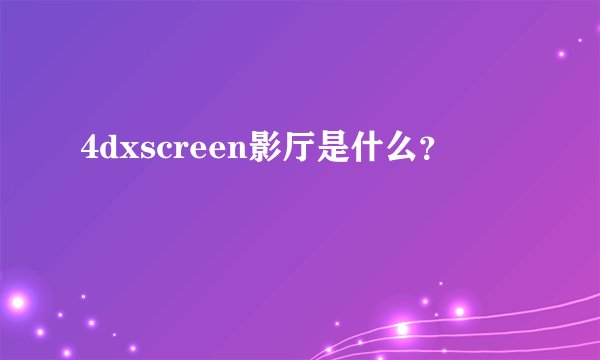 4dxscreen影厅是什么？