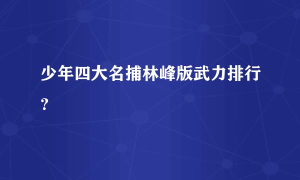 少年四大名捕林峰版武力排行？