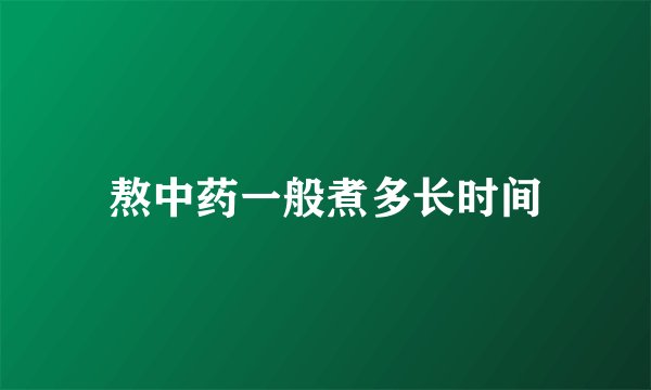 熬中药一般煮多长时间