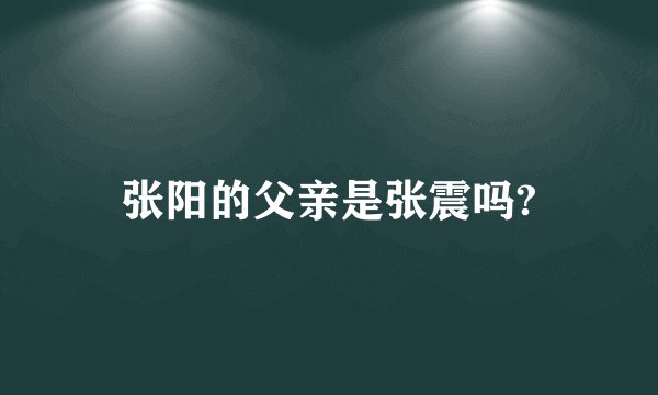 张阳的父亲是张震吗?