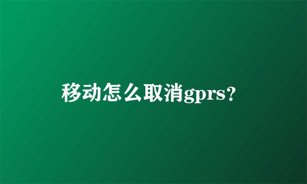 移动怎么取消gprs？