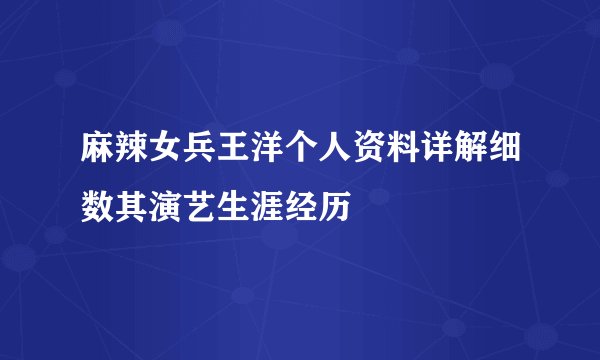 麻辣女兵王洋个人资料详解细数其演艺生涯经历