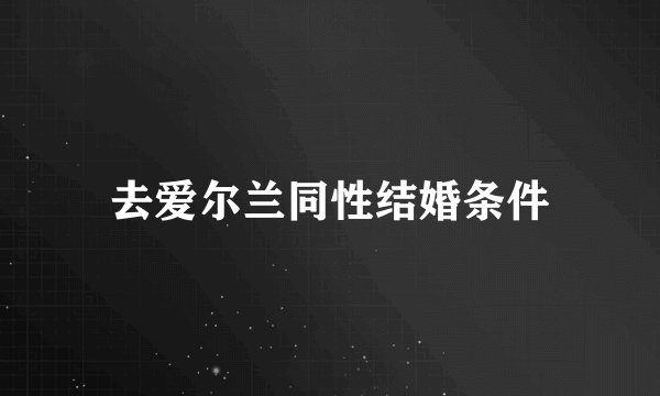 去爱尔兰同性结婚条件