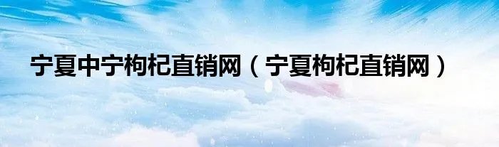 宁夏中宁枸杞直销网（宁夏枸杞直销网）