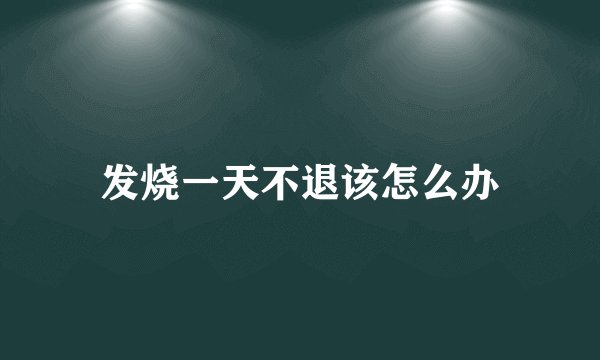 发烧一天不退该怎么办
