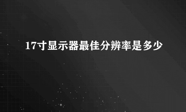 17寸显示器最佳分辨率是多少