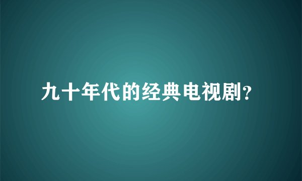 九十年代的经典电视剧？