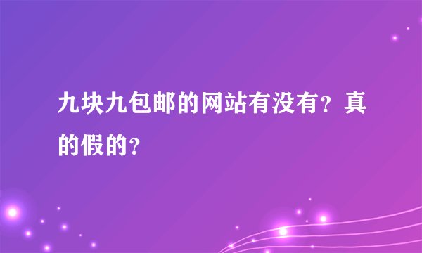 九块九包邮的网站有没有？真的假的？