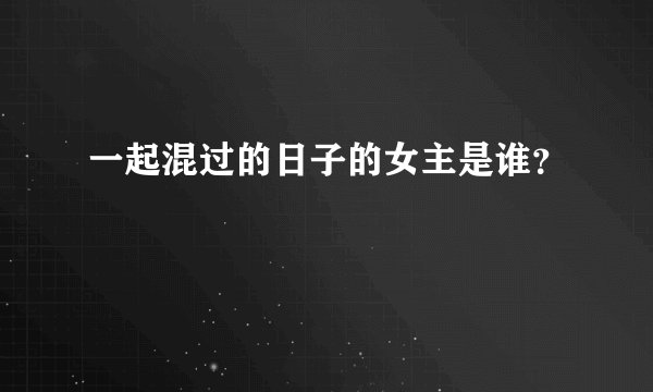 一起混过的日子的女主是谁？