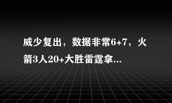 威少复出，数据非常6+7，火箭3人20+大胜雷霆拿下天王山