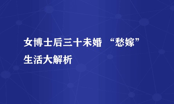 女博士后三十未婚 “愁嫁”生活大解析
