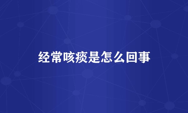 经常咳痰是怎么回事