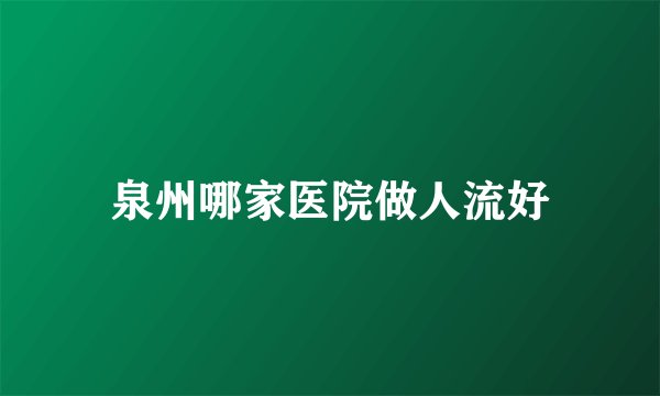 泉州哪家医院做人流好