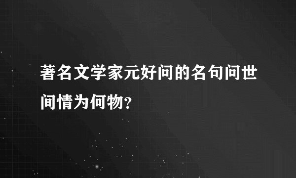 著名文学家元好问的名句问世间情为何物？