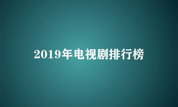 2019年电视剧排行榜