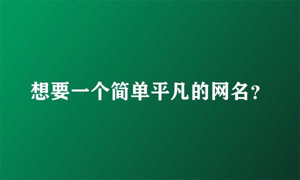 想要一个简单平凡的网名?