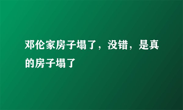 邓伦家房子塌了，没错，是真的房子塌了