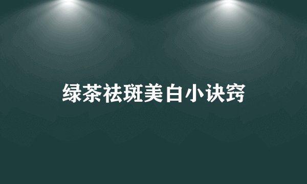 绿茶祛斑美白小诀窍