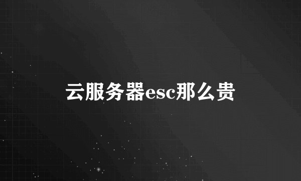 云服务器esc那么贵