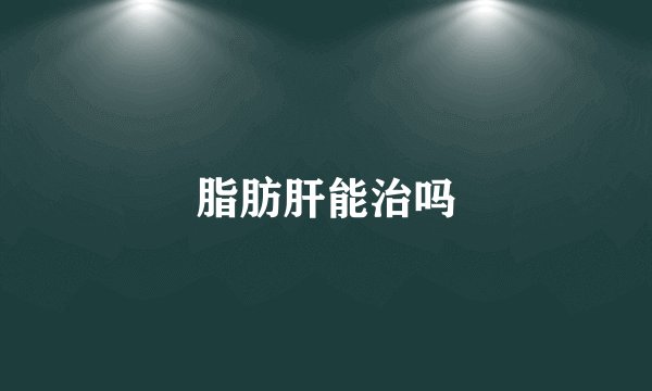 脂肪肝能治吗