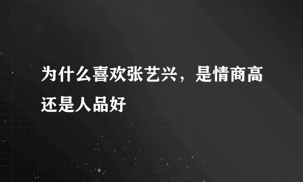 为什么喜欢张艺兴,是情商高还是人品好
