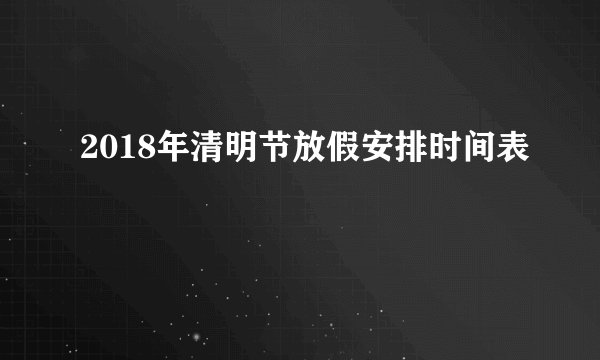 2018年清明节放假安排时间表