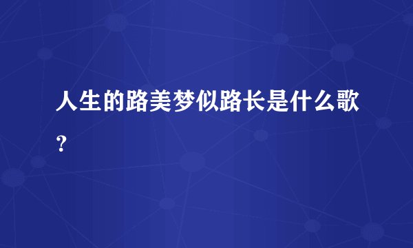 人生的路美梦似路长是什么歌？