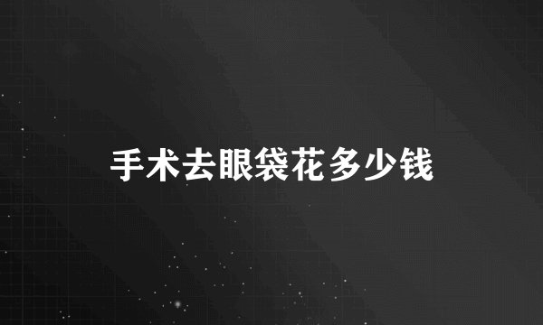 手术去眼袋花多少钱