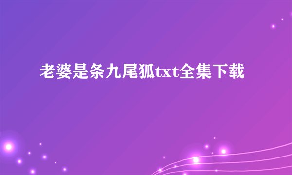 老婆是条九尾狐txt全集下载