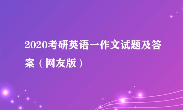 2020考研英语一作文试题及答案(网友版)