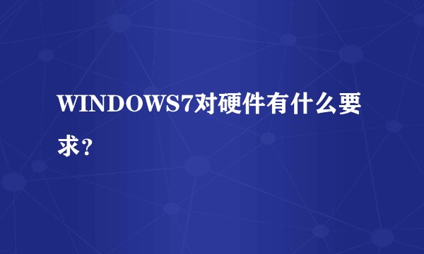WINDOWS7对硬件有什么要求？