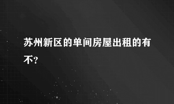 苏州新区的单间房屋出租的有不？