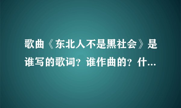 歌曲《东北人不是黑社会》是谁写的歌词？谁作曲的？什么时候发行的？
