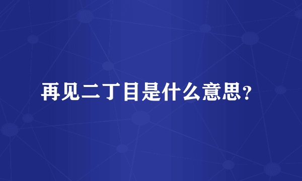 再见二丁目是什么意思?