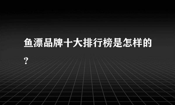 鱼漂品牌十大排行榜是怎样的？
